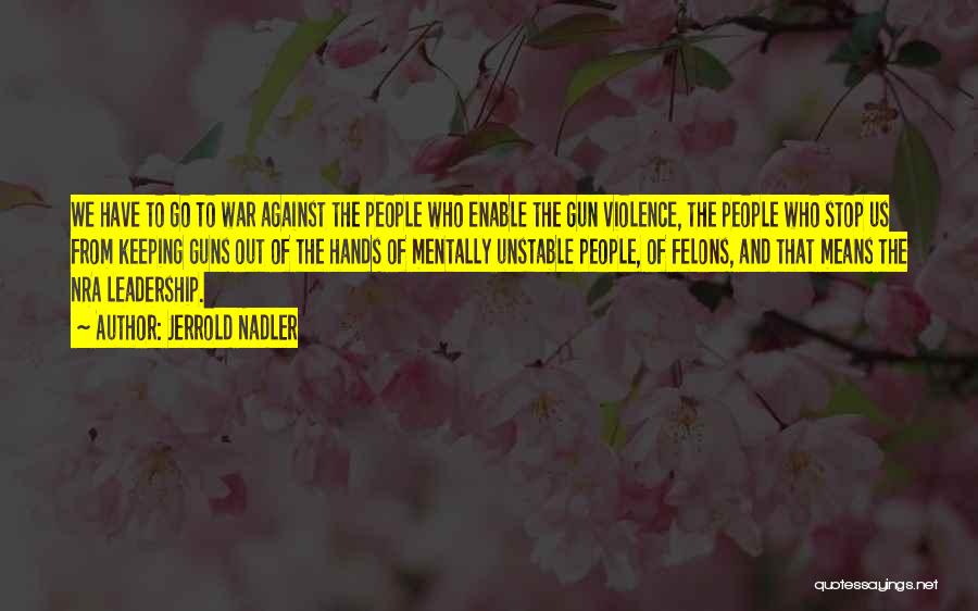 Jerrold Nadler Quotes: We Have To Go To War Against The People Who Enable The Gun Violence, The People Who Stop Us From