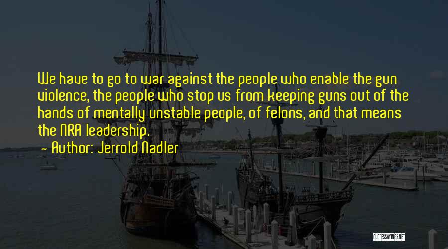 Jerrold Nadler Quotes: We Have To Go To War Against The People Who Enable The Gun Violence, The People Who Stop Us From