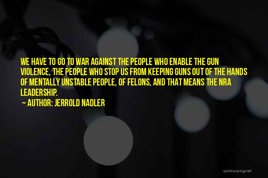 Jerrold Nadler Quotes: We Have To Go To War Against The People Who Enable The Gun Violence, The People Who Stop Us From