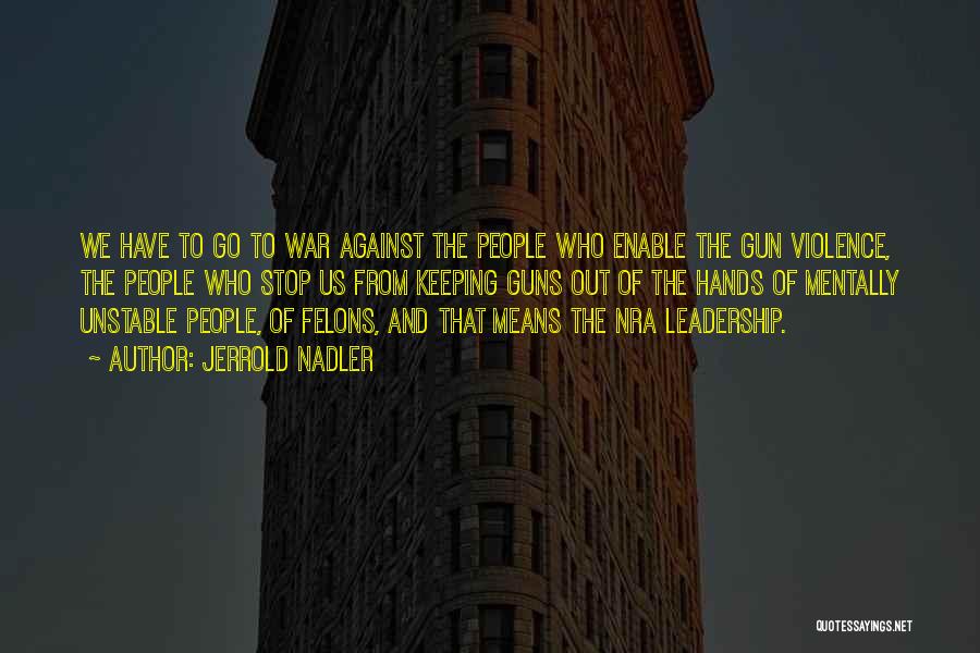Jerrold Nadler Quotes: We Have To Go To War Against The People Who Enable The Gun Violence, The People Who Stop Us From