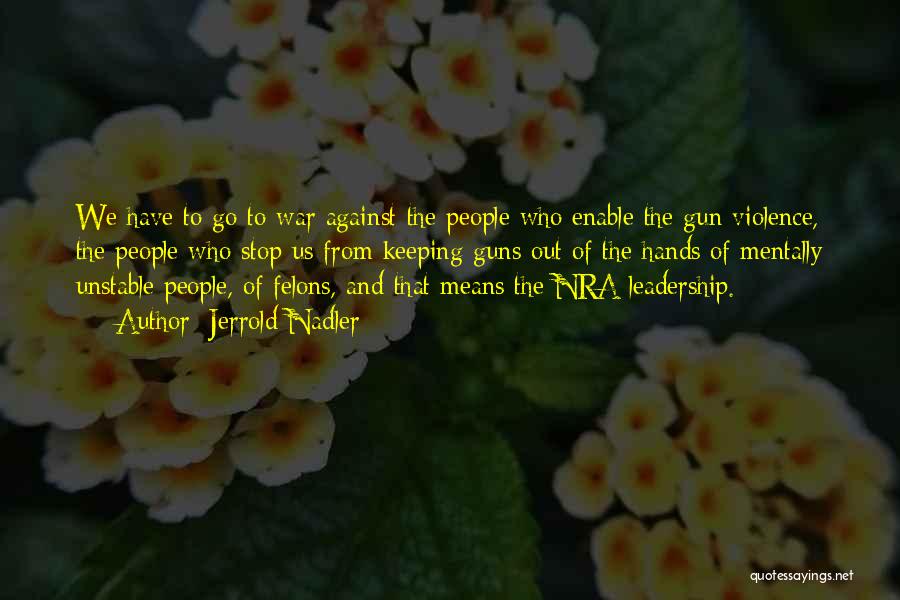 Jerrold Nadler Quotes: We Have To Go To War Against The People Who Enable The Gun Violence, The People Who Stop Us From