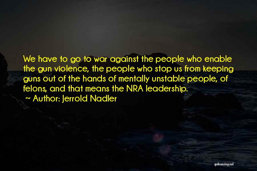 Jerrold Nadler Quotes: We Have To Go To War Against The People Who Enable The Gun Violence, The People Who Stop Us From