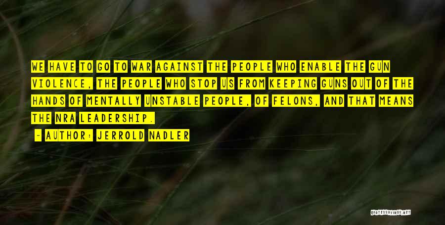 Jerrold Nadler Quotes: We Have To Go To War Against The People Who Enable The Gun Violence, The People Who Stop Us From