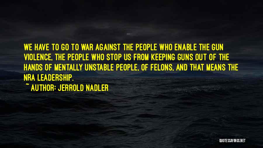 Jerrold Nadler Quotes: We Have To Go To War Against The People Who Enable The Gun Violence, The People Who Stop Us From