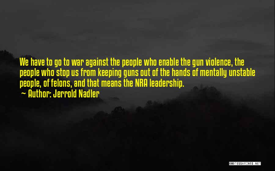 Jerrold Nadler Quotes: We Have To Go To War Against The People Who Enable The Gun Violence, The People Who Stop Us From