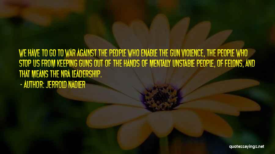 Jerrold Nadler Quotes: We Have To Go To War Against The People Who Enable The Gun Violence, The People Who Stop Us From