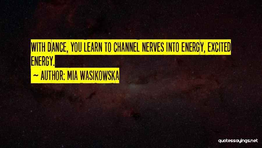 Mia Wasikowska Quotes: With Dance, You Learn To Channel Nerves Into Energy, Excited Energy.