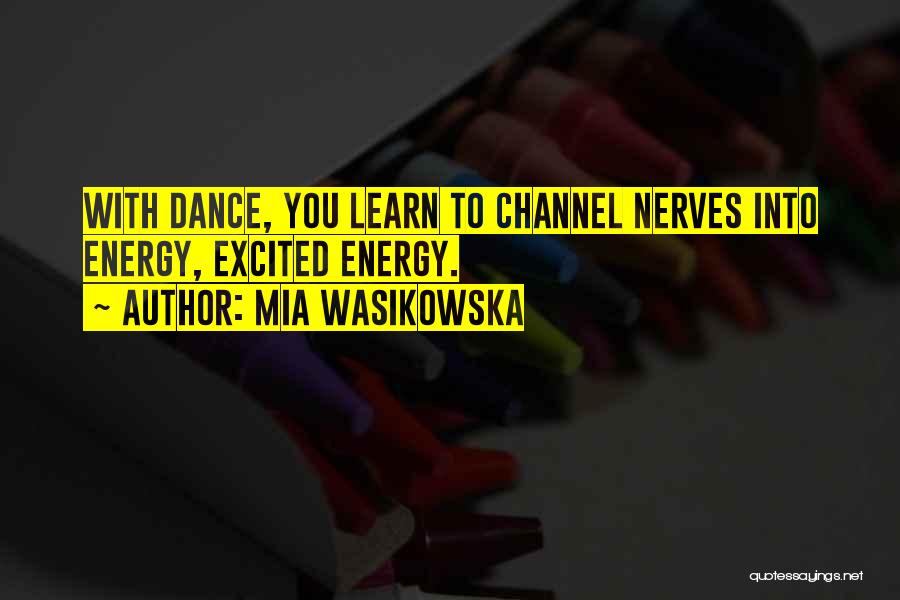 Mia Wasikowska Quotes: With Dance, You Learn To Channel Nerves Into Energy, Excited Energy.