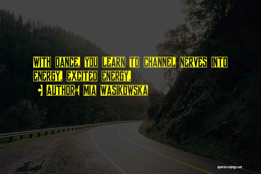 Mia Wasikowska Quotes: With Dance, You Learn To Channel Nerves Into Energy, Excited Energy.