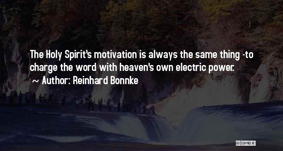 Reinhard Bonnke Quotes: The Holy Spirit's Motivation Is Always The Same Thing -to Charge The Word With Heaven's Own Electric Power.