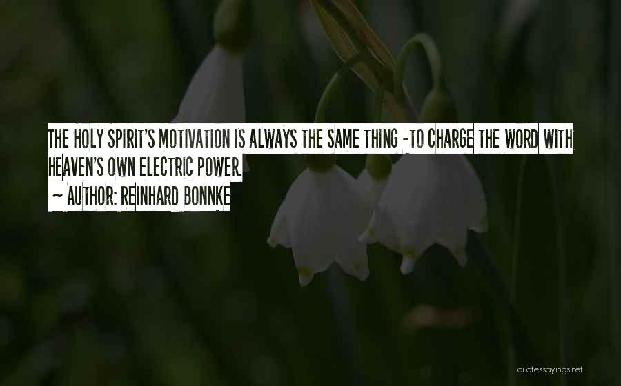 Reinhard Bonnke Quotes: The Holy Spirit's Motivation Is Always The Same Thing -to Charge The Word With Heaven's Own Electric Power.