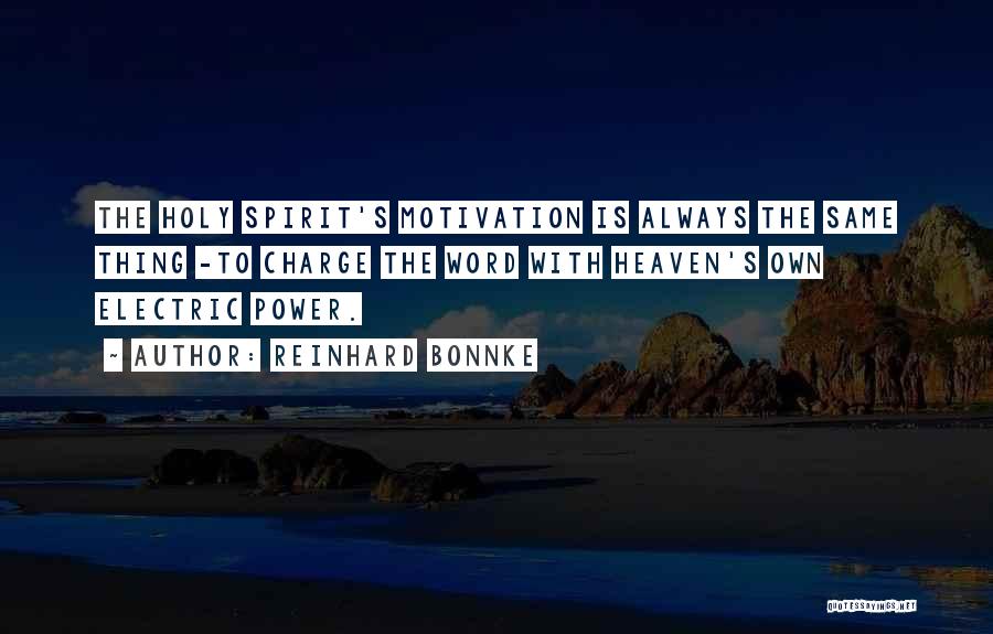 Reinhard Bonnke Quotes: The Holy Spirit's Motivation Is Always The Same Thing -to Charge The Word With Heaven's Own Electric Power.