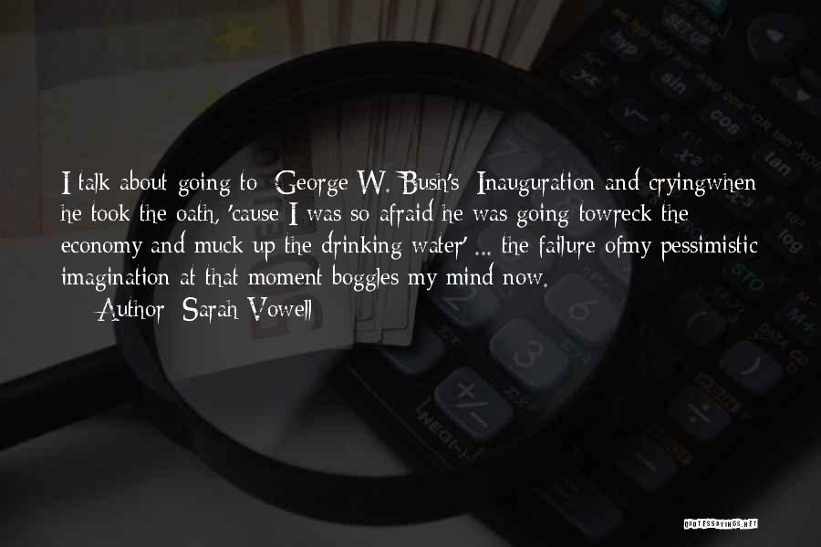 Sarah Vowell Quotes: I Talk About Going To [george W. Bush's] Inauguration And Cryingwhen He Took The Oath, 'cause I Was So Afraid