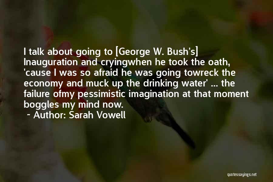 Sarah Vowell Quotes: I Talk About Going To [george W. Bush's] Inauguration And Cryingwhen He Took The Oath, 'cause I Was So Afraid