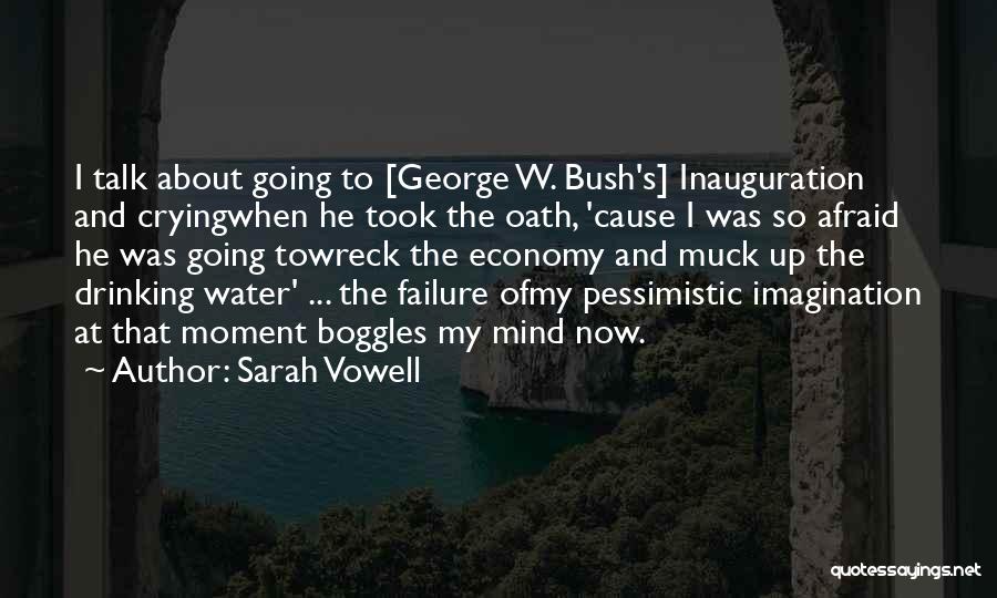 Sarah Vowell Quotes: I Talk About Going To [george W. Bush's] Inauguration And Cryingwhen He Took The Oath, 'cause I Was So Afraid