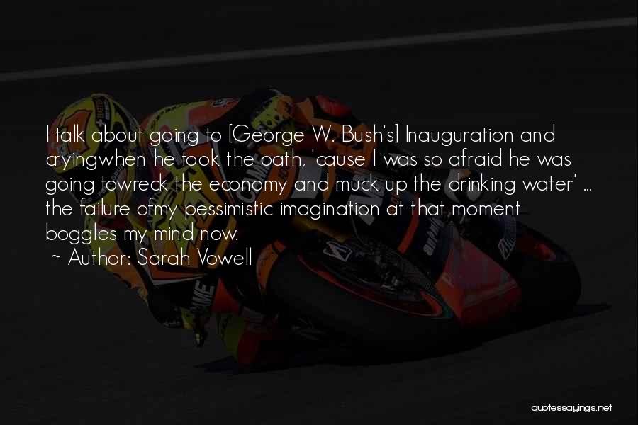 Sarah Vowell Quotes: I Talk About Going To [george W. Bush's] Inauguration And Cryingwhen He Took The Oath, 'cause I Was So Afraid