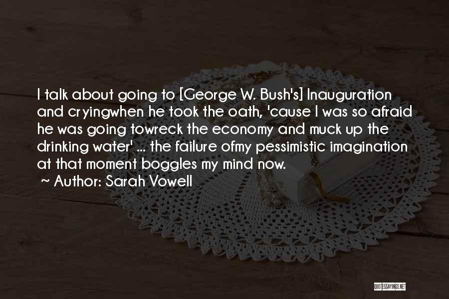 Sarah Vowell Quotes: I Talk About Going To [george W. Bush's] Inauguration And Cryingwhen He Took The Oath, 'cause I Was So Afraid