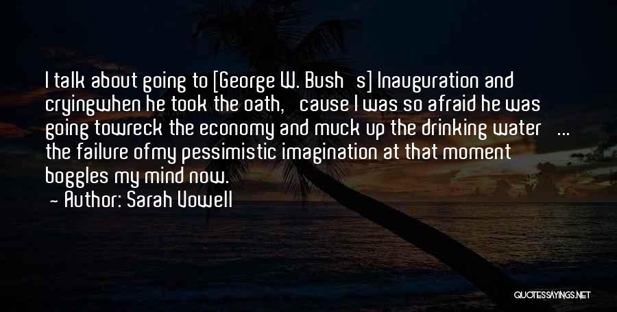 Sarah Vowell Quotes: I Talk About Going To [george W. Bush's] Inauguration And Cryingwhen He Took The Oath, 'cause I Was So Afraid