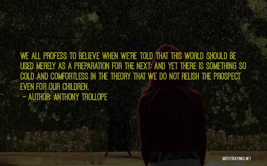 Anthony Trollope Quotes: We All Profess To Believe When We're Told That This World Should Be Used Merely As A Preparation For The