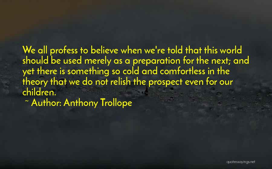 Anthony Trollope Quotes: We All Profess To Believe When We're Told That This World Should Be Used Merely As A Preparation For The