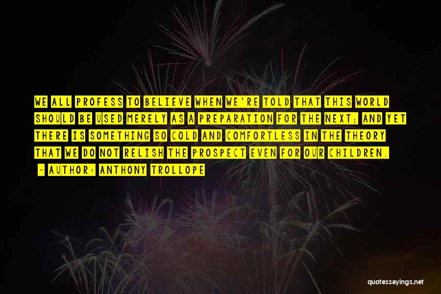 Anthony Trollope Quotes: We All Profess To Believe When We're Told That This World Should Be Used Merely As A Preparation For The