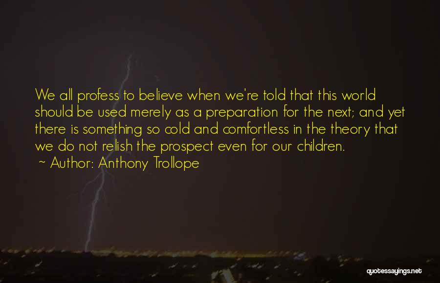 Anthony Trollope Quotes: We All Profess To Believe When We're Told That This World Should Be Used Merely As A Preparation For The