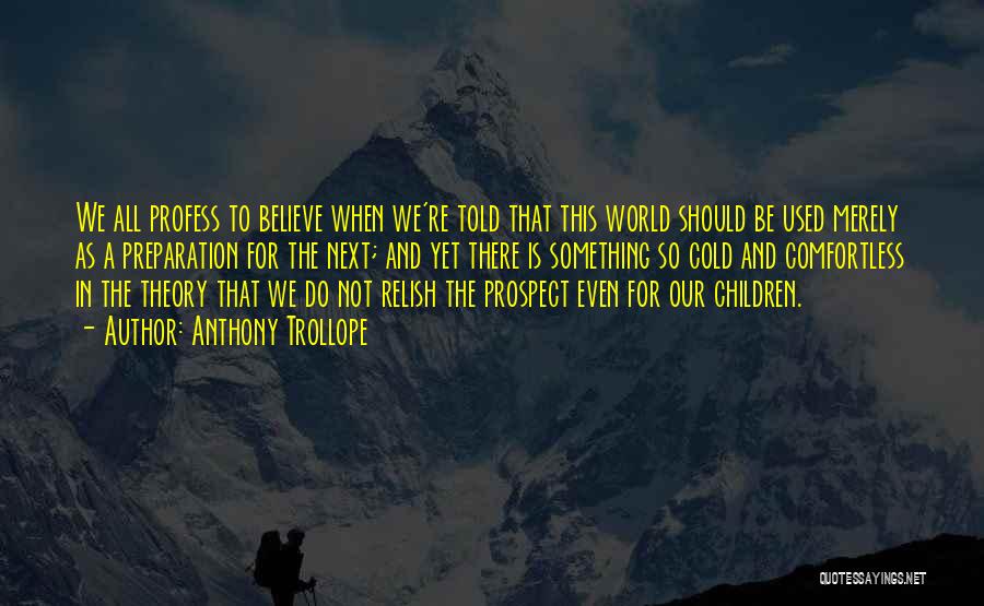 Anthony Trollope Quotes: We All Profess To Believe When We're Told That This World Should Be Used Merely As A Preparation For The