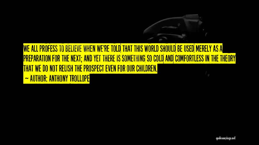 Anthony Trollope Quotes: We All Profess To Believe When We're Told That This World Should Be Used Merely As A Preparation For The