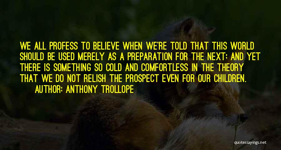 Anthony Trollope Quotes: We All Profess To Believe When We're Told That This World Should Be Used Merely As A Preparation For The