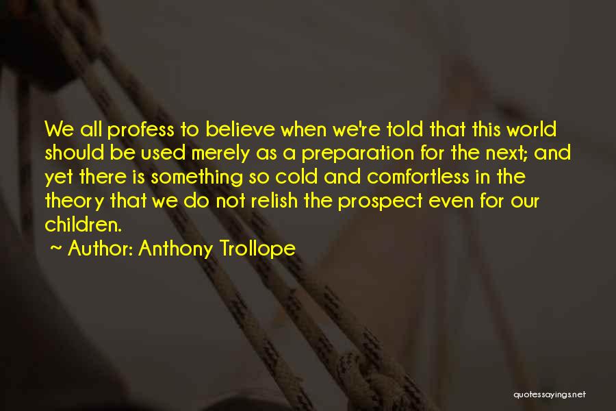 Anthony Trollope Quotes: We All Profess To Believe When We're Told That This World Should Be Used Merely As A Preparation For The
