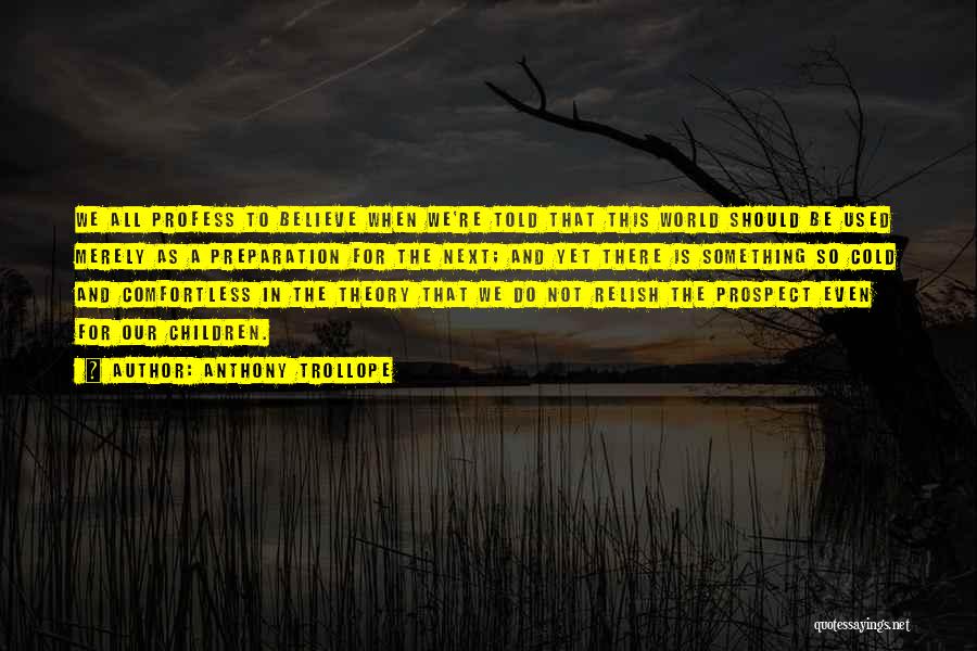 Anthony Trollope Quotes: We All Profess To Believe When We're Told That This World Should Be Used Merely As A Preparation For The