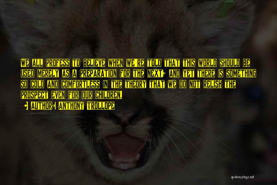 Anthony Trollope Quotes: We All Profess To Believe When We're Told That This World Should Be Used Merely As A Preparation For The