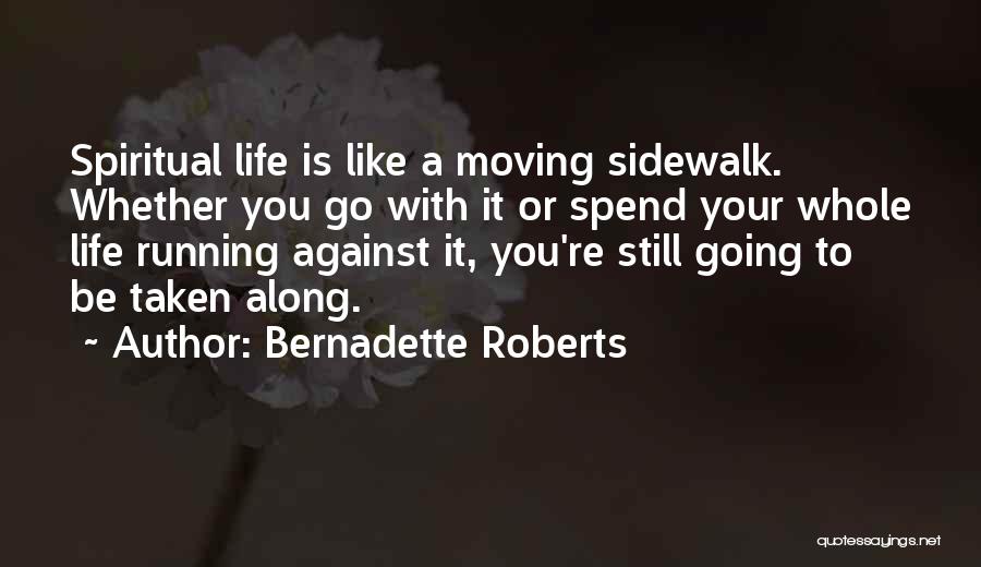 Bernadette Roberts Quotes: Spiritual Life Is Like A Moving Sidewalk. Whether You Go With It Or Spend Your Whole Life Running Against It,