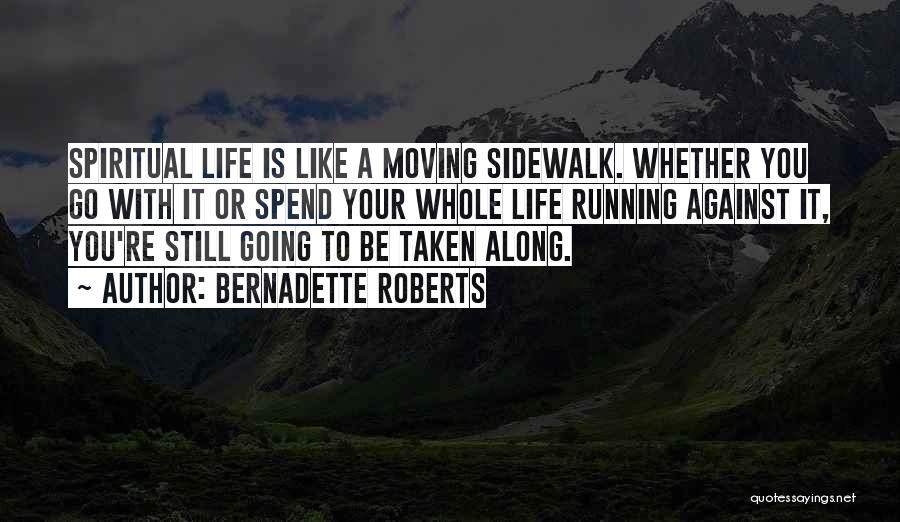 Bernadette Roberts Quotes: Spiritual Life Is Like A Moving Sidewalk. Whether You Go With It Or Spend Your Whole Life Running Against It,