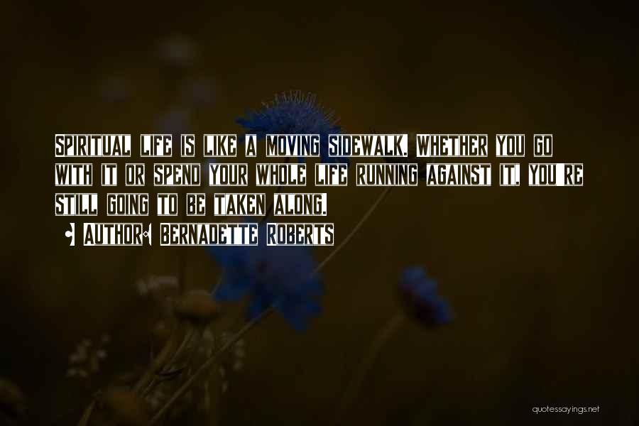 Bernadette Roberts Quotes: Spiritual Life Is Like A Moving Sidewalk. Whether You Go With It Or Spend Your Whole Life Running Against It,