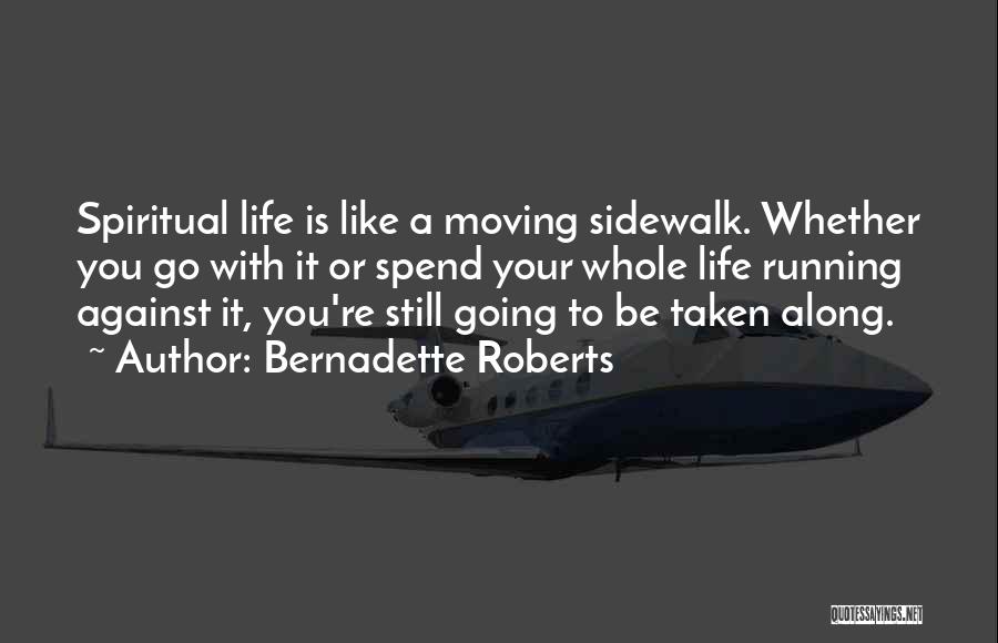 Bernadette Roberts Quotes: Spiritual Life Is Like A Moving Sidewalk. Whether You Go With It Or Spend Your Whole Life Running Against It,