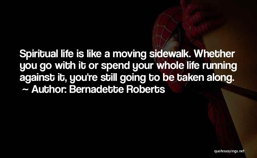 Bernadette Roberts Quotes: Spiritual Life Is Like A Moving Sidewalk. Whether You Go With It Or Spend Your Whole Life Running Against It,