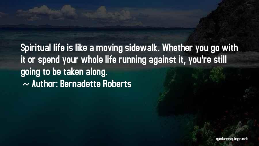 Bernadette Roberts Quotes: Spiritual Life Is Like A Moving Sidewalk. Whether You Go With It Or Spend Your Whole Life Running Against It,