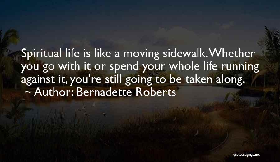 Bernadette Roberts Quotes: Spiritual Life Is Like A Moving Sidewalk. Whether You Go With It Or Spend Your Whole Life Running Against It,