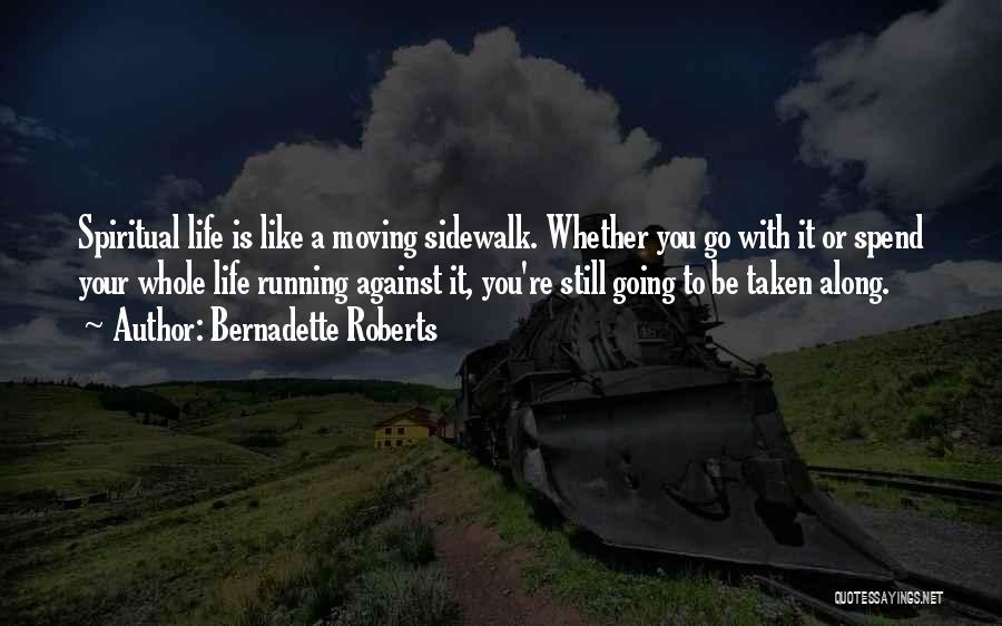 Bernadette Roberts Quotes: Spiritual Life Is Like A Moving Sidewalk. Whether You Go With It Or Spend Your Whole Life Running Against It,