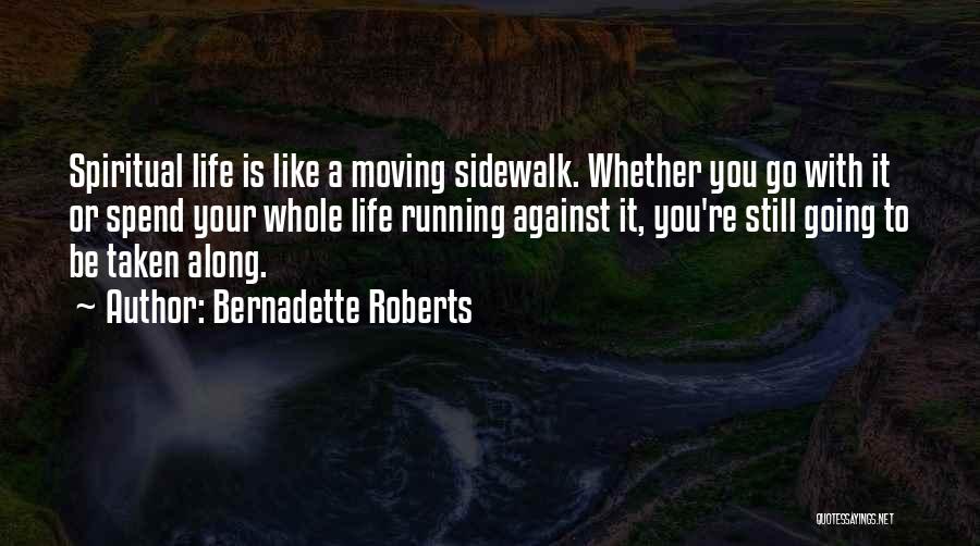 Bernadette Roberts Quotes: Spiritual Life Is Like A Moving Sidewalk. Whether You Go With It Or Spend Your Whole Life Running Against It,