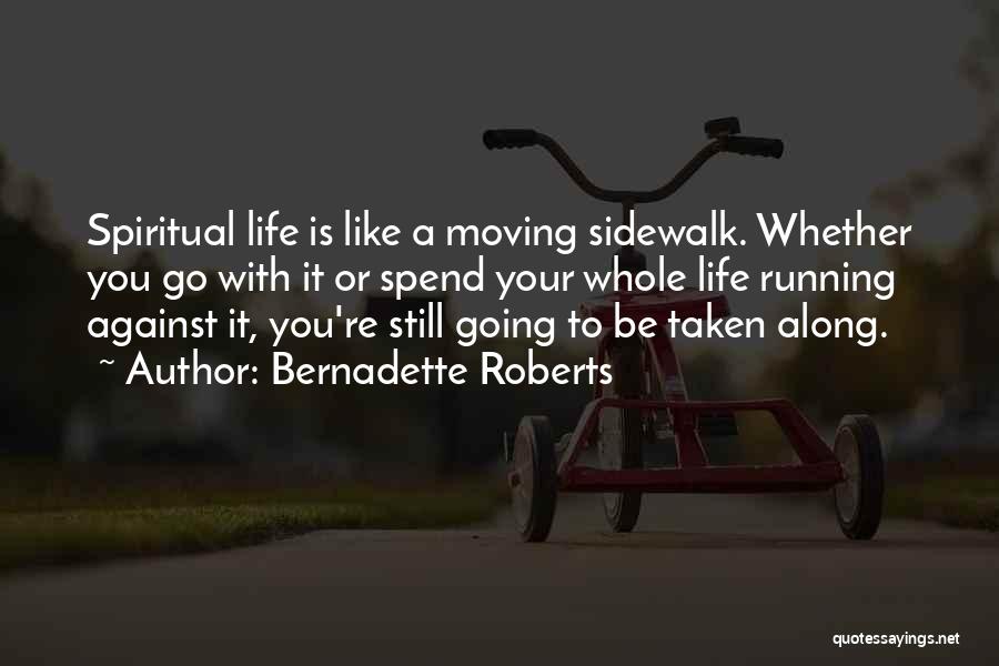 Bernadette Roberts Quotes: Spiritual Life Is Like A Moving Sidewalk. Whether You Go With It Or Spend Your Whole Life Running Against It,