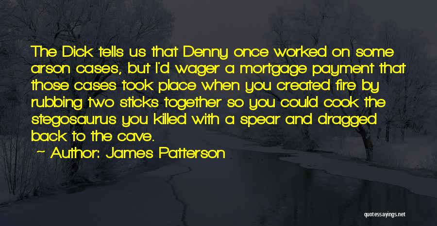 James Patterson Quotes: The Dick Tells Us That Denny Once Worked On Some Arson Cases, But I'd Wager A Mortgage Payment That Those