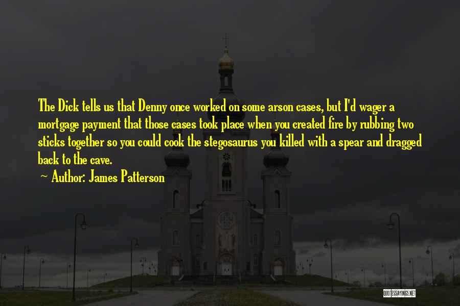 James Patterson Quotes: The Dick Tells Us That Denny Once Worked On Some Arson Cases, But I'd Wager A Mortgage Payment That Those