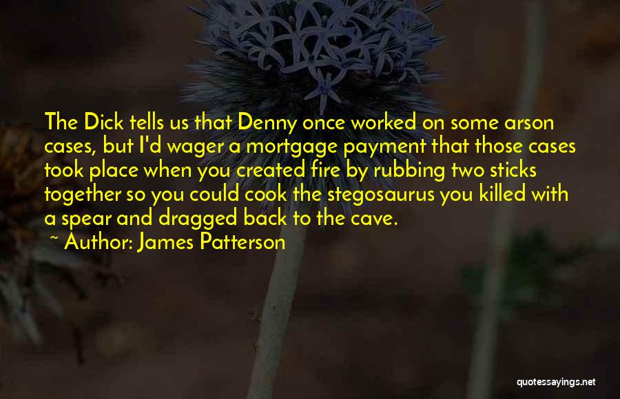 James Patterson Quotes: The Dick Tells Us That Denny Once Worked On Some Arson Cases, But I'd Wager A Mortgage Payment That Those