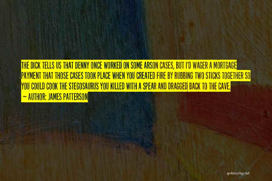 James Patterson Quotes: The Dick Tells Us That Denny Once Worked On Some Arson Cases, But I'd Wager A Mortgage Payment That Those