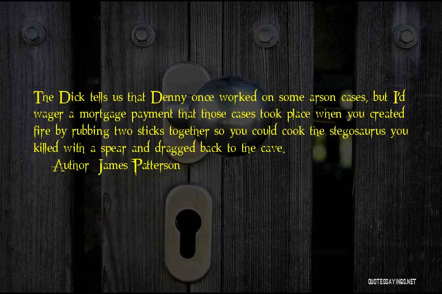 James Patterson Quotes: The Dick Tells Us That Denny Once Worked On Some Arson Cases, But I'd Wager A Mortgage Payment That Those