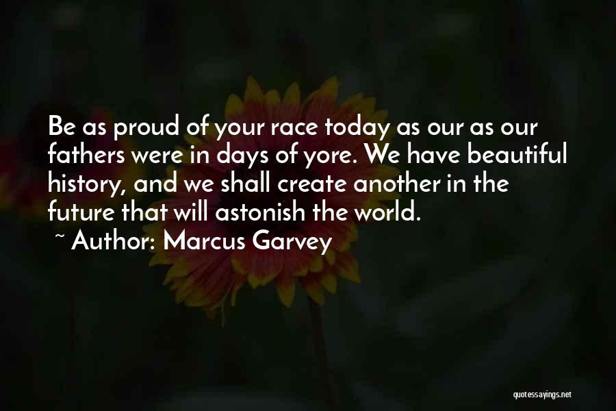 Marcus Garvey Quotes: Be As Proud Of Your Race Today As Our As Our Fathers Were In Days Of Yore. We Have Beautiful