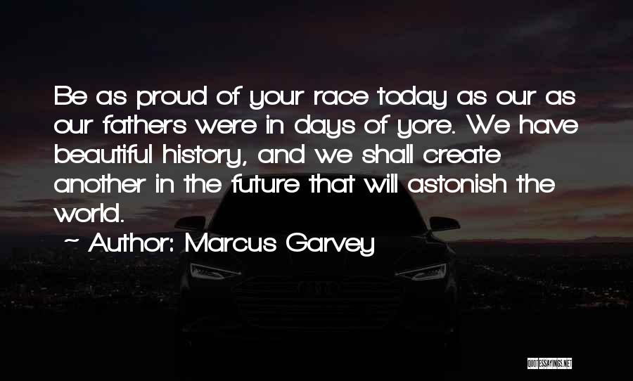 Marcus Garvey Quotes: Be As Proud Of Your Race Today As Our As Our Fathers Were In Days Of Yore. We Have Beautiful