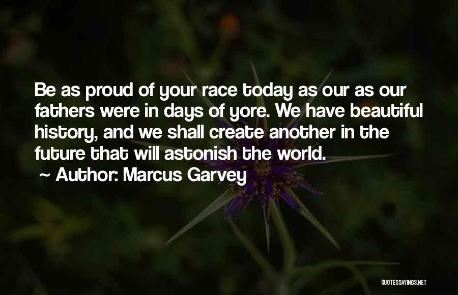 Marcus Garvey Quotes: Be As Proud Of Your Race Today As Our As Our Fathers Were In Days Of Yore. We Have Beautiful